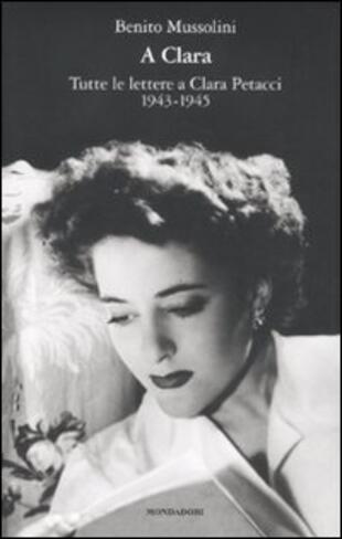 copertina A Clara. Tutte le lettere a Clara Petacci. 1943-1945