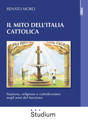 copertina Il mito dell'Italia cattolica. Nazione, religione e cattolicesimo negli anni del fascismo