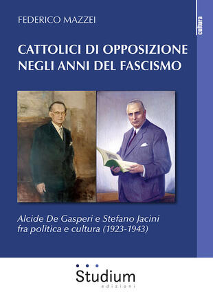 copertina Cattolici di opposizione negli anni del fascismo. Alcide De Gasperi e Stefano Jacini fra politica e cultura (1923-1943)