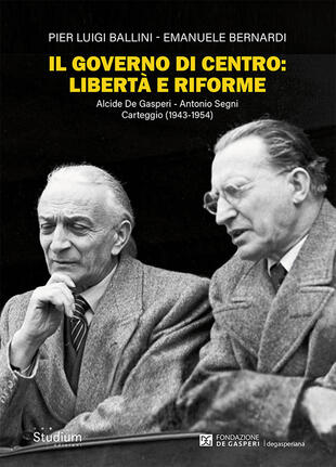 copertina Il governo di centro: libertà e riforme. Alcide De Gasperi - Antonio Segni. Carteggio (1943-1954)