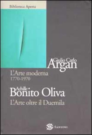 L' arte moderna 1770-1970L'arte oltre il Duemila di Argan Giulio C.;  Bonito Oliva Achille - Il Libraio