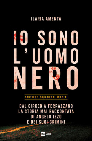 copertina Io sono l'uomo nero. Dal Circeo a Ferrazzano, la storia mai raccontata di Angelo Izzo e dei suoi crimini