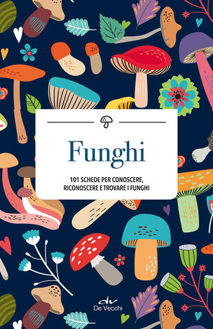 copertina Funghi. 101 schede per conoscere, riconoscere e trovare i funghi