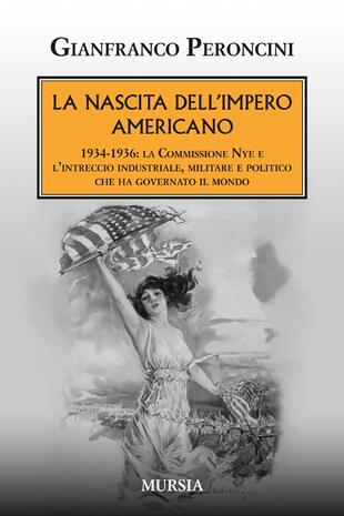 copertina La nascita dell'impero americano. 1934-1936: la Commissione Nye e l'intreccio industriale, militare e politico che ha governato il mondo