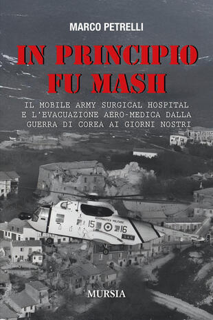 copertina In principio fu M.A.S.H. Il Mobile Army Surgical Hospital e l'evacuazione aero-medica dalla Guerra di Corea ai giorni nostri