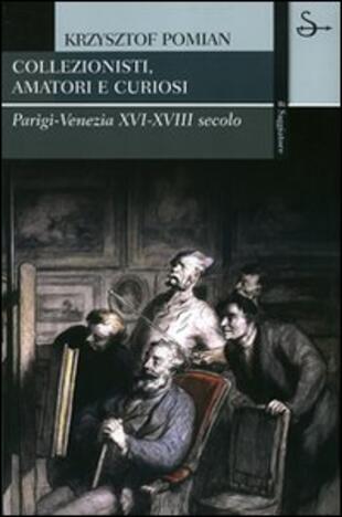 copertina Collezionisti, amatori e curiosi. Parigi-Venezia XVI-XVIII secolo