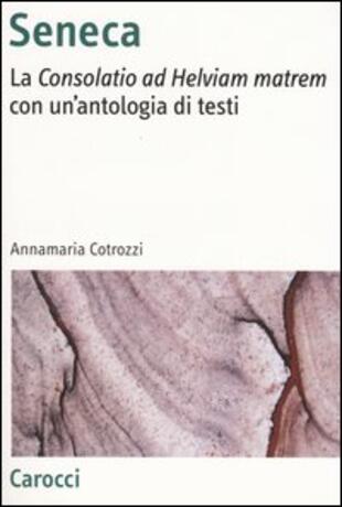 copertina Seneca. La «Consolatio ad Helviam matrem» con un'antologia di testi