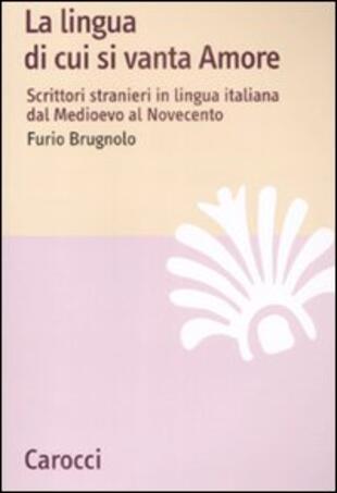 copertina La lingua di cui si vanta Amore. Scrittori stranieri in lingua italiana dal Medioevo al Novecento