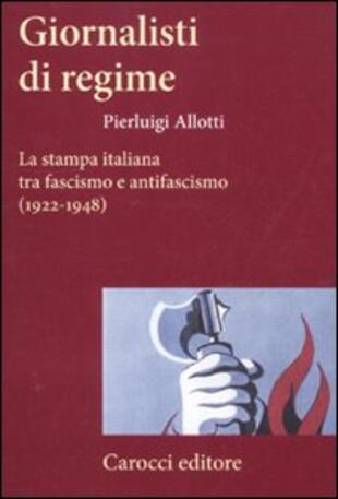 copertina Giornalisti di regime. La stampa italiana tra fascismo e antifascismo (1922-1948)