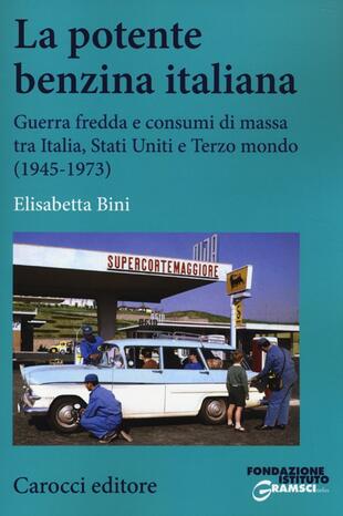 copertina La potente benzina italiana. Guerra fredda e consumi di massa tra Italia, Stati Uniti e Terzo mondo (1945-1973)