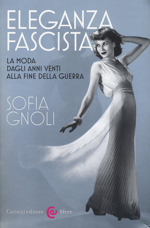copertina Eleganza fascista. La moda dagli anni Venti alla fine della guerra. Ediz. illustrata