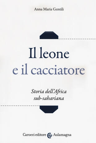 copertina Il leone e il cacciatore. Storia dell'Africa sub-sahariana