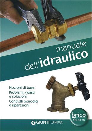 copertina Manuale dell'idraulico. Nozioni di base, problemi, guasti e soluzioni. Controlli periodici e riparazioni