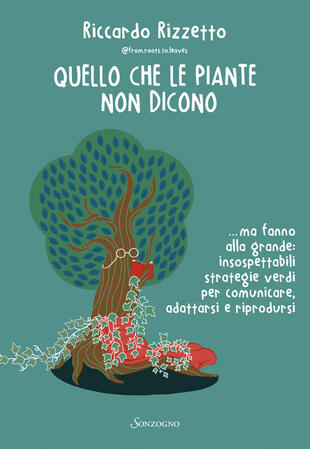 copertina Quello che le piante non dicono... ma fanno alla grande: insospettabili strategie verdi per comunicare, adattarsi e riprodursi