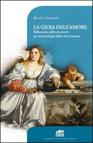 copertina La gioia dell'amore. Riflessioni sull'ordo amoris per una teologia della vita cristiana