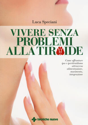 copertina Vivere senza problemi alla tiroide. Come affrontare ipo e ipertiroidismo attraverso alimentazione, movimento, integrazione