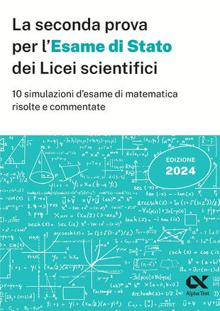 copertina La seconda prova per l'Esame di Stato 2024 dei Licei scientifici. 10 simulazioni d'esame di matematica risolte e commentate