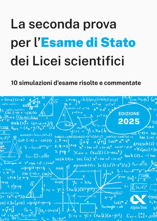copertina Alpha Test. La seconda prova per l'Esame di Stato 2025 dei Licei scientifici. Preparazione completa per matematica con simulazioni risolte e commentate
