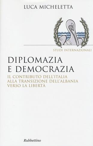 copertina Diplomazia e democrazia. Il contributo dell'Italia alla transizione dell'Albania verso la libertà
