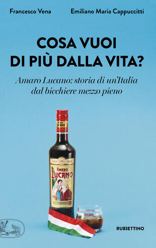 copertina Cosa vuoi di più dalla vita? Amaro Lucano: storia di un'Italia dal bicchiere mezzo pieno