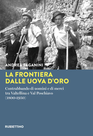 copertina La frontiera dalle uova d'oro. Contrabbando di uomini e di merci tra Valtellina e Val Poschiavo (1800-1950)