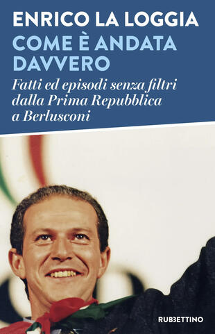 copertina Come &egrave; andata davvero. Fatti ed episodi senza filtri dalla Prima Repubblica a Berlusconi