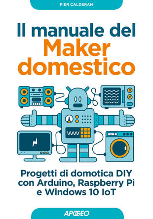 copertina Il manuale del maker domestico. Progetti di domotica DIY con Arduino, Raspberry Pi e Windows 10 IoT