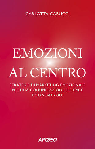 copertina Emozioni al centro. Strategie di marketing emozionale per una comunicazione efficace e consapevole