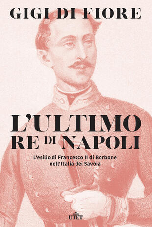 copertina L' ultimo re di Napoli. L'esilio di Francesco II di Borbone nell'Italia dei Savoia
