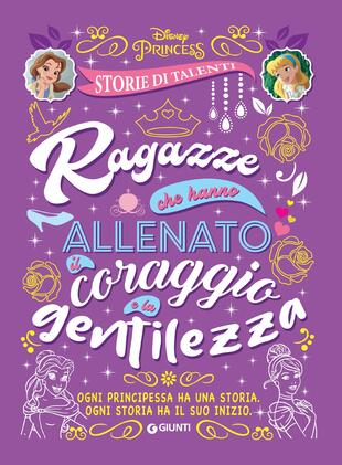 copertina Ragazze che hanno allenato il coraggio e la gentilezza. Disney princess. Storie di talenti