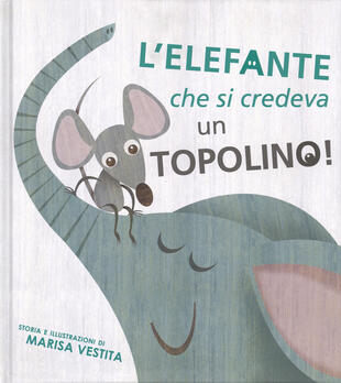 copertina L'elefante che si credeva un topolino! Ediz. illustrata