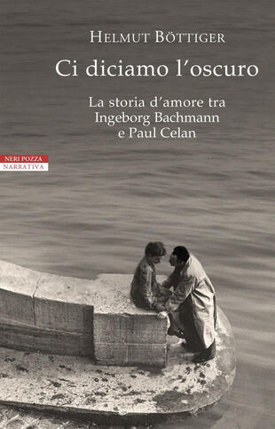 copertina Ci diciamo l'oscuro. La storia d'amore tra Ingeborg Bachmann e Paul Celan