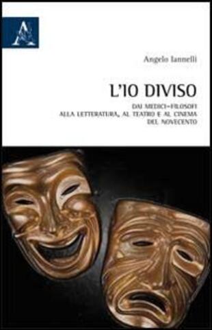copertina L'io diviso. Dai medici-filosofi alla letteratura, al teatro e al cinema del Novecento