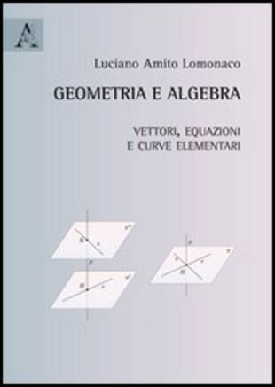 copertina Geometria e algebra. Vettori, equazioni e curve elementari