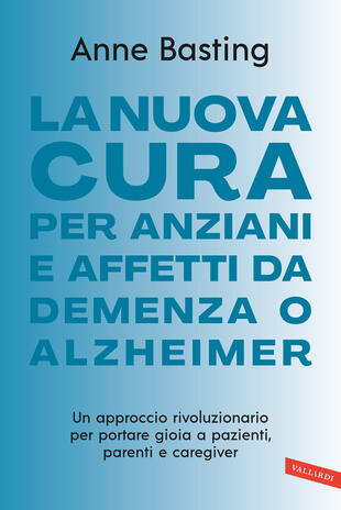 copertina La nuova cura per anziani e affetti da demenza o Alzheimer. Un approccio rivoluzionario per portare gioia a pazienti, parenti e caregiver