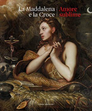 copertina La Maddalena e la croce. Amore sublime. Catalogo della mostra (Treviso, 5 aprile-13 luglio 2025)