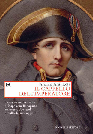 copertina Il cappello dell'imperatore. Storia, memoria e mito di Napoleone Bonaparte attraverso due secoli di culto dei suoi oggetti