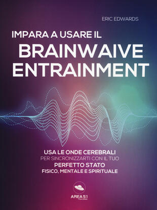 copertina Impara a usare il brainwave entrainment. Usa le onde cerebrali per sincronizzarti con il tuo perfetto stato fisico, mentale e spirituale