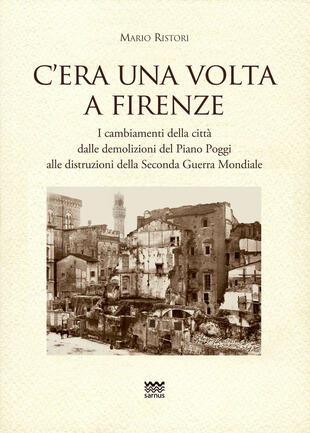 copertina C'era una volta a Firenze. I cambiamenti della città dalle demolizioni del Piano Poggi alle distruzioni della Seconda Guerra Mondiale