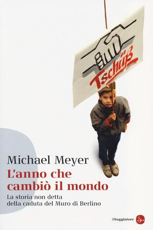 copertina L' anno che cambiò il mondo. La storia non detta della caduta del Muro di Berlino
