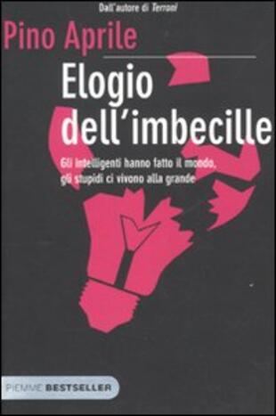 copertina Elogio dell'imbecille. Gli intelligenti hanno fatto il mondo, gli stupidi ci vivono alla grande