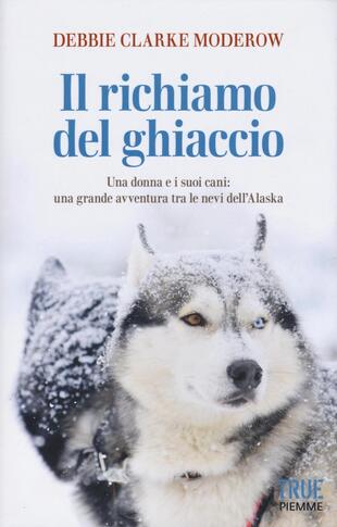 copertina Il richiamo del ghiaccio. Una donna e i suoi cani: una grande avventura tra le nevi dell'Alaska