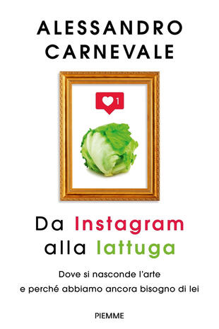 copertina Da Instagram alla lattuga. Dove si nasconde l'arte e perch&eacute; abbiamo ancora bisogno di lei