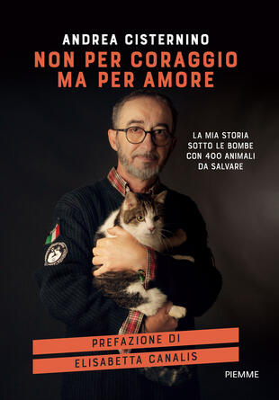 copertina Non per coraggio ma per amore. La mia storia sotto le bombe con 400 animali da salvare