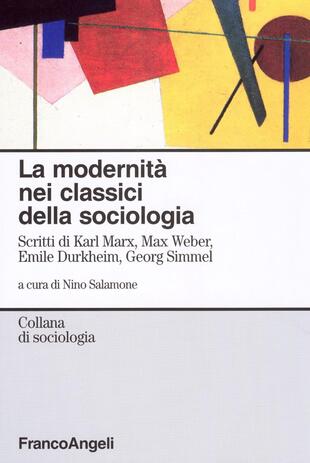 copertina La modernità nei classici della sociologia. Scritti di Karl Marx, Max Weber, Emile Durkheim, Georg Simmel