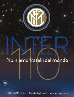 copertina Inter 110 noi siamo fratelli del mondo. 1908-2018: il libro ufficiali degli undici decenni nerazzurri. Ediz. illustrata