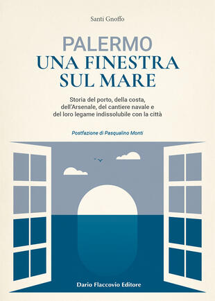 copertina Palermo una finestra sul mare. Storia del porto, della costa, dell'Arsenale, del cantiere navale e del loro legame indissolubile con la città