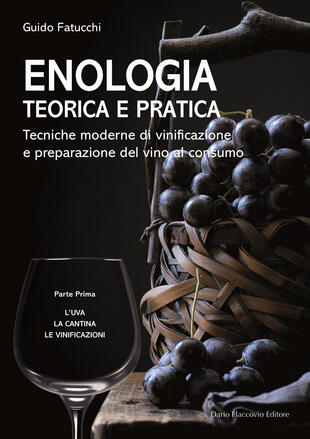 copertina Enologia teorica e pratica. Tecniche moderne di vinificazione e praparazione del vino al consumo. Vol. 1: L' uva. La cantina. Le vinificazioni