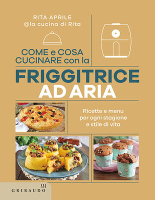 copertina Come e cosa cucinare con la friggitrice ad aria. Ricette e menu per ogni stagione e stile di vita