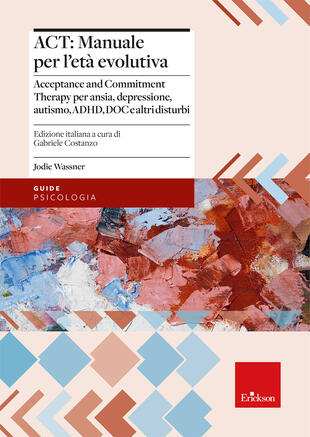 copertina ACT: manuale per l'età evolutiva. Acceptance and Commitment Therapy per ansia, depressione, autismo, ADHD, DOC e altri disturbi